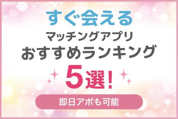 すぐ会えるマッチングアプリおすすめランキング