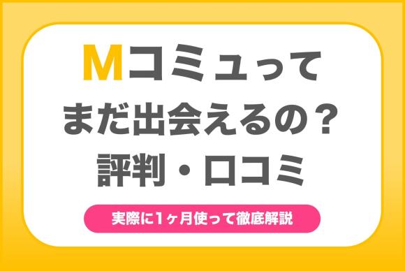 Mコミュってまだ出会える？評判や口コミは？実際に1ヶ月使って徹底解説