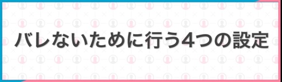 バレないために行う4つの設定
