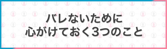 バレないために心がけておく3つのこと