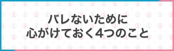 バレないために心がけておく4つのこと