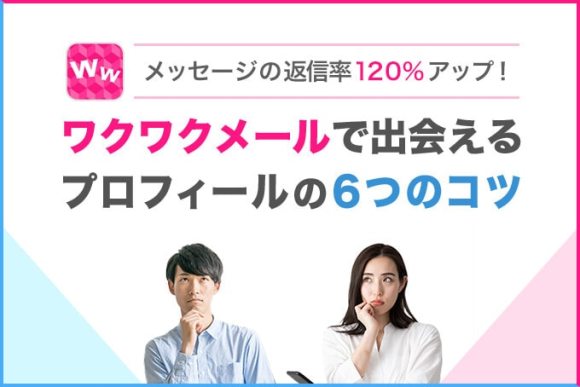 ワクワクメールで出会えるプロフィールの6つのコツ｜メッセージの返信率120％アップ！