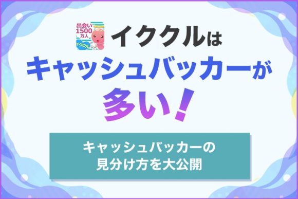 イククルはキャッシュバッカーが多い！CBが稼ぎやすい理由と安全な出会い系アプリを紹介
