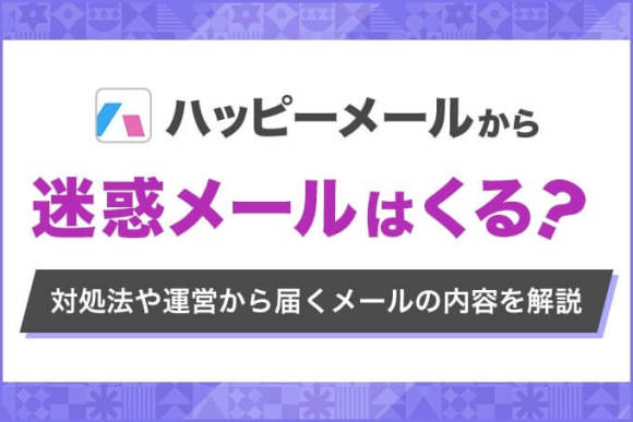 ハッピーメールから迷惑メールはくる？対処法や運営から届くメールの内容を解説