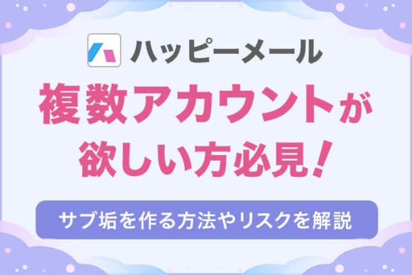 ハッピーメールで複数アカウントが欲しい方必見！サブ垢を作る方法やリスクを解説