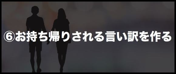 ⑥お持ち帰りされる言い訳を作る