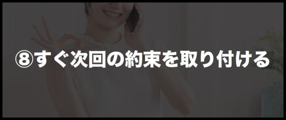 ⑧すぐ次回の約束を取り付ける