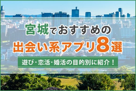 宮城で出会える人気出会い系アプリ8選！すぐにマッチングしたい遊び人は必見