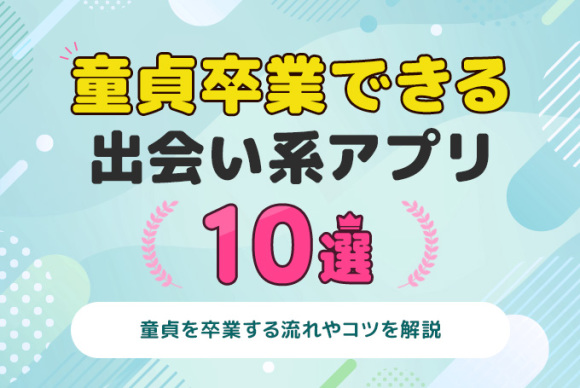 童貞卒業できる出会い系アプリ10選