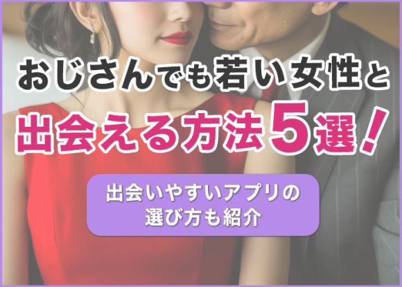 おじさんでも若い女性と出会える方法5選！