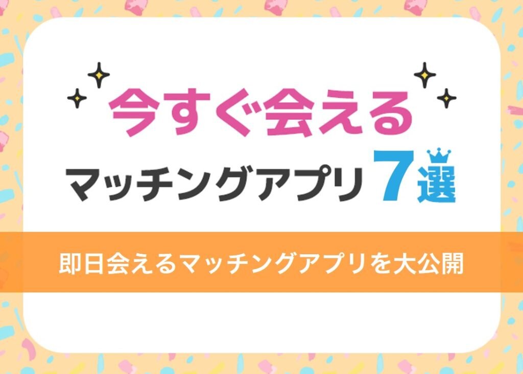 すぐ会えるマッチングアプリ7選