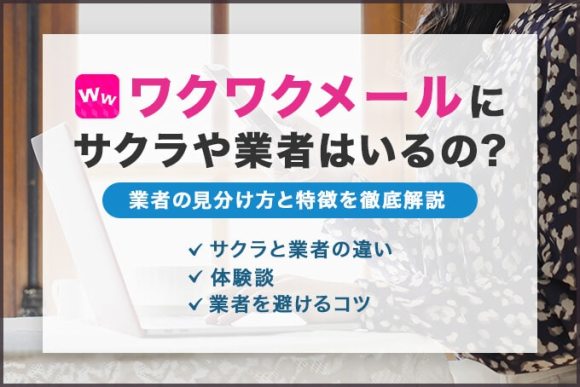 ワクワクメールはサクラ・業者ばかり!?危険会員や援交女性の見分け方と安全に出会う方法を解説