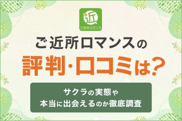 ご近所ロマンスの評判・口コミは？サクラの実態や本当に出会えるのか徹底調査