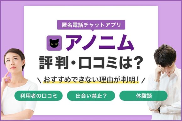 匿名電話チャットアプリ「アノニム」の評判・口コミは？実際に使っておすすめできない理由が判明！