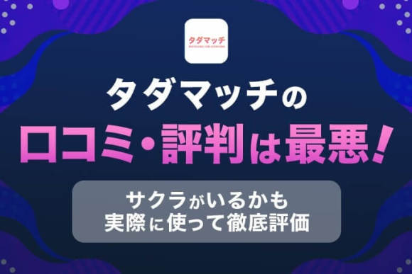 タダマッチの口コミや評判は最悪!サクラがいるか・出会えるかを実際に使って徹底評価
