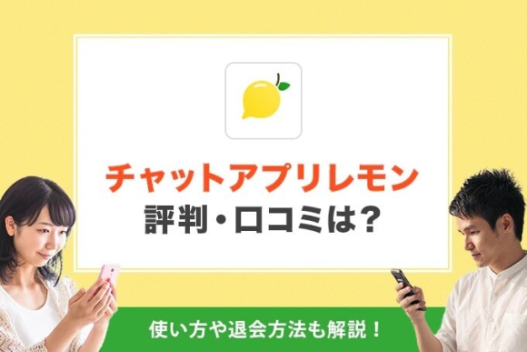 チャットアプリレモン(LEMON)の評判・口コミは?使い方や退会方法も解説!
