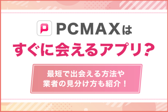 PCMAXはすぐに会えるアプリ?