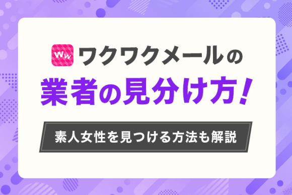 ワクワクメールで業者を見分ける方法を解説！素人女性を見つけるテクニックも公開