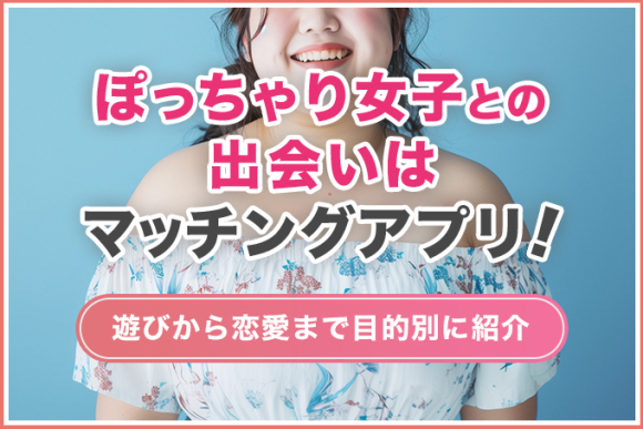 ぽっちゃり女子との出会いはマッチングアプリ!
