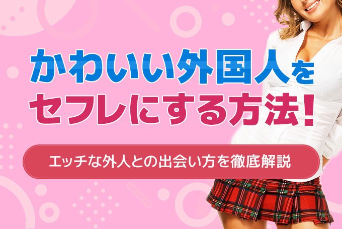 かわいい外国人をセフレにする方法！