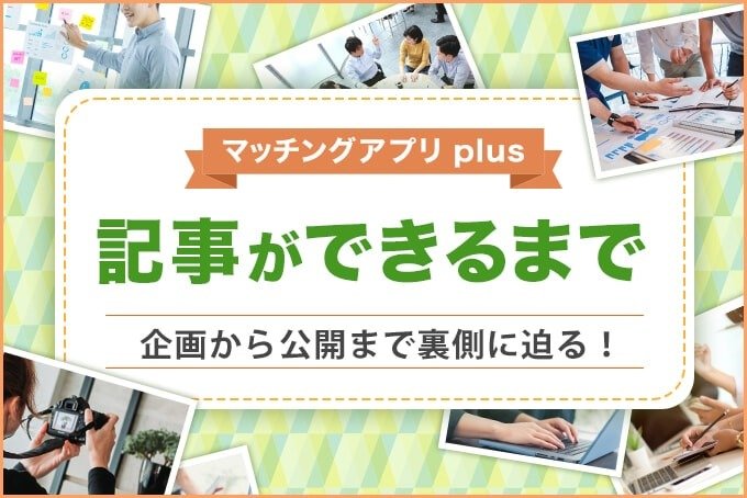 マッチングアプリplus　記事ができるまで