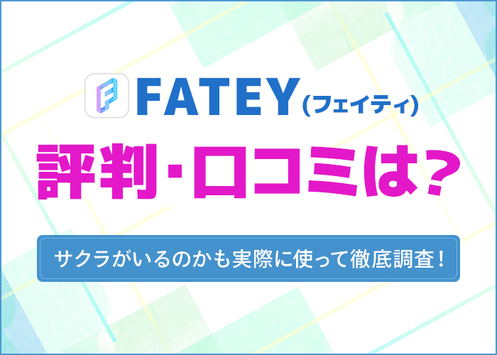 FATEY(フェイティ)の評判や口コミは？サクラがいるのかも実際に使って徹底調査！