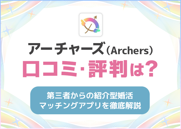 アーチャーズ(Archers)の口コミ・評判は良い？第三者からの紹介型婚活マッチングアプリを徹底解説