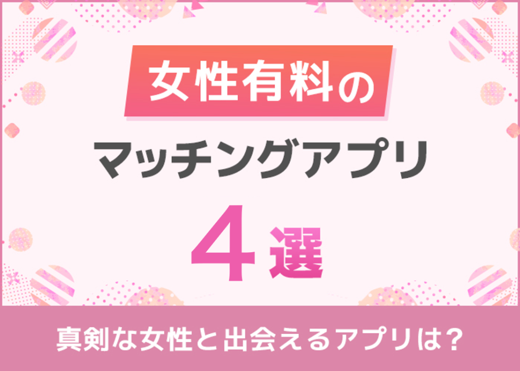 女性有料のマッチングアプリおすすめ4選!男女有料アプリのメリットを解説