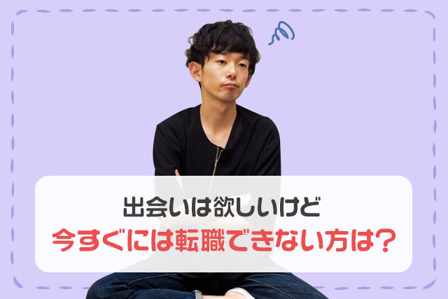 出会いは欲しいけど今すぐには転職できない方は？