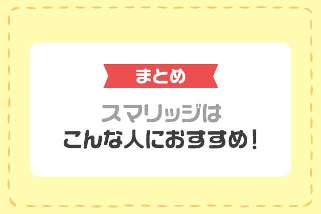まとめ　スマリッジはこんな人におすすめ