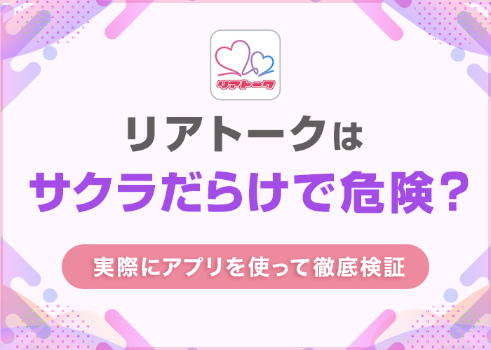 リアトークはサクラだらけで危険?評判や口コミを実際にアプリを使って徹底検証