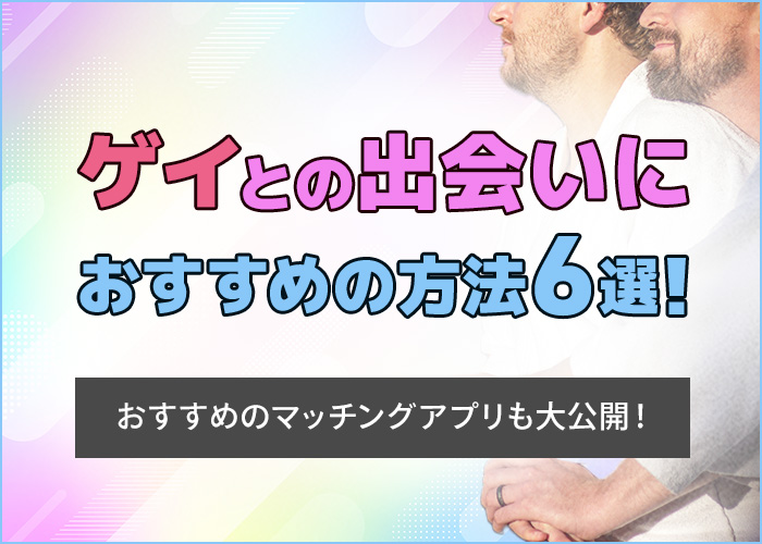 ゲイの出会いの場は？おすすめな出会い方6選を徹底解説