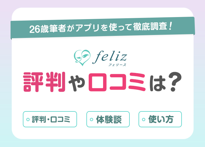 feliz(フェリース)の評判や口コミは？筆者が2ヶ月間使って出会えるか徹底調査！