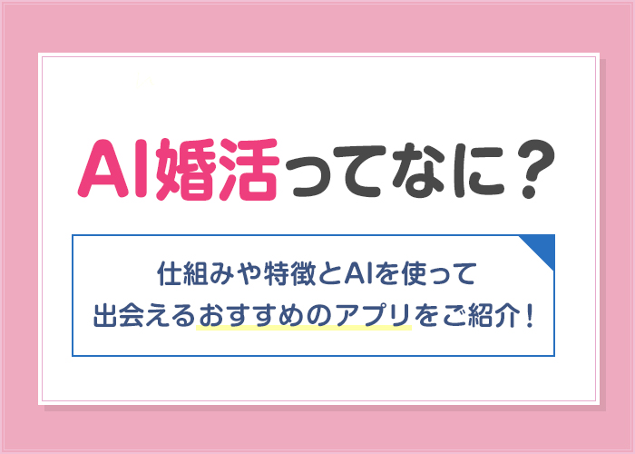 AI婚活とは?AI搭載のおすすめマッチングアプリ6選を紹介!仕組みや特徴も解説