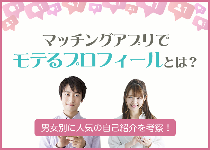 マッチングアプリでモテるプロフィールとは？男女別に人気会員の写真や自己紹介を解説！