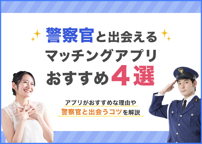 警察官と出会えるマッチングアプリおすすめ4選！警官が求める理想の女性像を解説