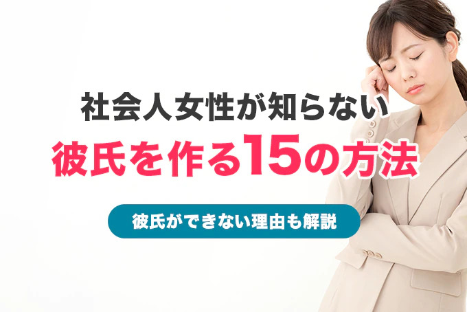 彼氏が欲しい社会人女性必見！彼氏を作る15の方法【彼氏ができない理由も解説】