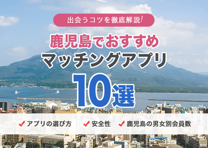 鹿児島でおすすめのマッチングアプリ10選と出会うコツを徹底解説！