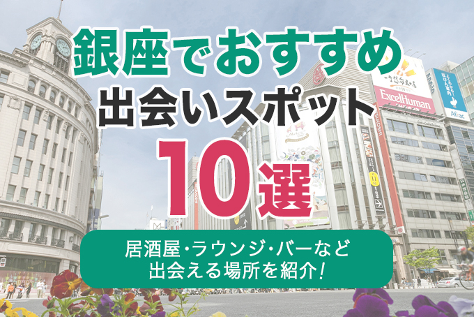 銀座でおすすめの出会いスポット10選｜居酒屋・ラウンジ・バーなど出会える場所を解説！