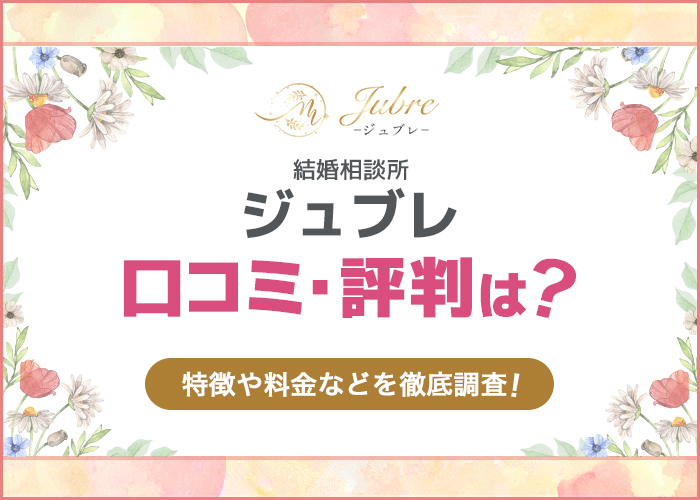 結婚相談所ジュブレの評判や口コミは？特徴や料金などを徹底調査！