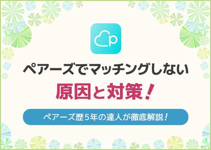 ペアーズでマッチングしない原因を徹底調査！対策方法や体験談についてご紹介