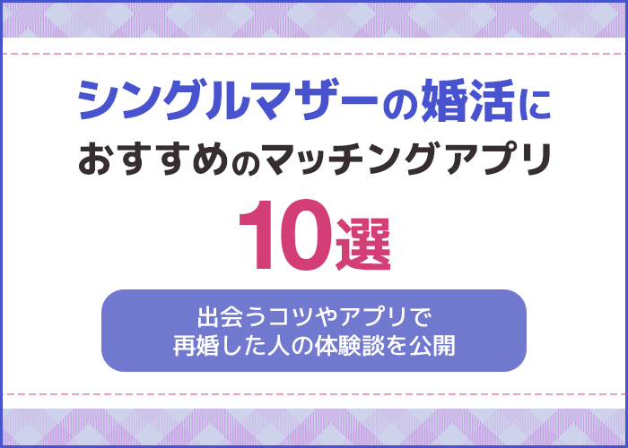 シングルマザー婚活におすすめのマッチングアプリ9選!出会い方のコツや成功体験!