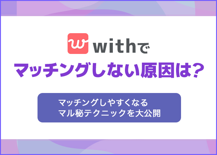 withでマッチングしないのはなぜ？真剣な恋がしたい人のための最終手段