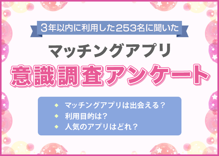 マッチングアプリ利用者アンケート！男女253人を対象に利用アプリやマッチング率などの調査を実施【2024年最新】