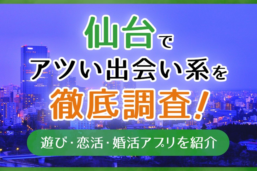 仙台で使うべき出会い系アプリ4選！遊び・恋活・婚活目的別にわかる