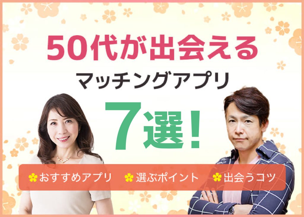 50代向けのマッチングアプリおすすめ7選!婚活向けなど目的別や無料のアプリを紹介
