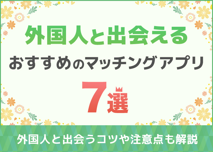 日本に住んでいる外国人と出会えるマッチングアプリは？無料で使えるアプリも解説
