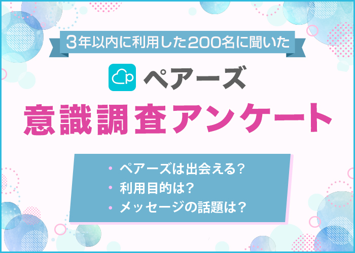 ペアーズ(Pairs)の利用者アンケートを実施！男女200人を対象に利用目的や出会える率などを調査【2024年最新】