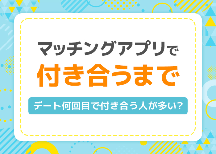 マッチングアプリで付き合うまでの期間と流れ！デート何回目で付き合う人が多い？