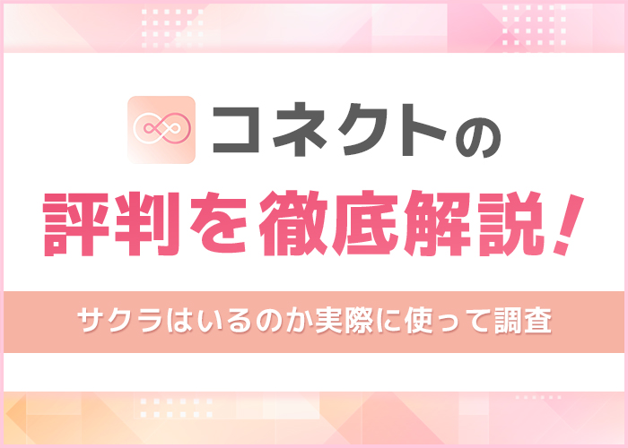 「コネクト」アプリの評判を徹底解説！サクラはいるのか実際に使って調査